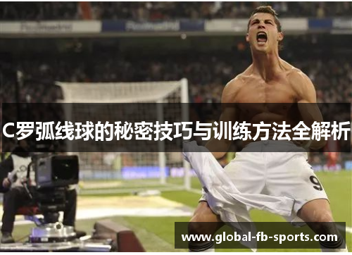 C罗弧线球的秘密技巧与训练方法全解析 C罗弧线球的秘密技巧与训练方法全解析