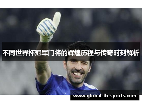 不同世界杯冠军门将的辉煌历程与传奇时刻解析 不同世界杯冠军门将的辉煌历程与传奇时刻解析