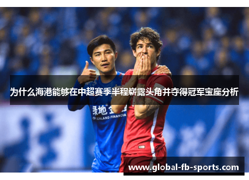 为什么海港能够在中超赛季半程崭露头角并夺得冠军宝座分析 为什么海港能够在中超赛季半程崭露头角并夺得冠军宝座分析