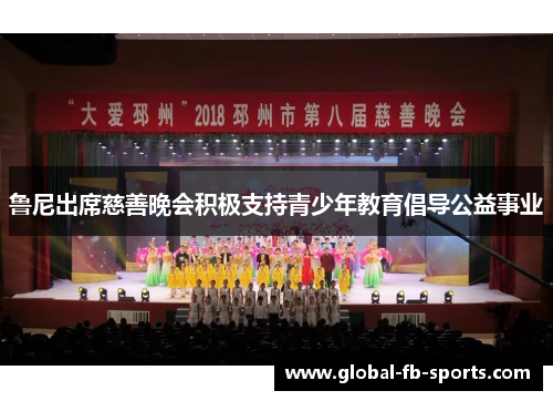 鲁尼出席慈善晚会积极支持青少年教育倡导公益事业