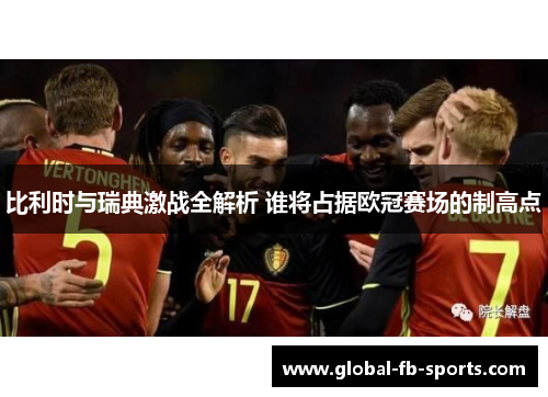比利时与瑞典激战全解析 谁将占据欧冠赛场的制高点 比利时与瑞典激战全解析 谁将占据欧冠赛场的制高点