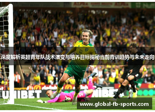 深度解析英超青年队战术演变与培养目标揭秘当前青训趋势与未来走向 深度解析英超青年队战术演变与培养目标揭秘当前青训趋势与未来走向