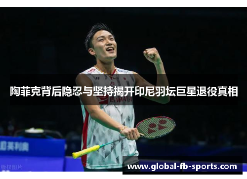 陶菲克背后隐忍与坚持揭开印尼羽坛巨星退役真相 陶菲克背后隐忍与坚持揭开印尼羽坛巨星退役真相