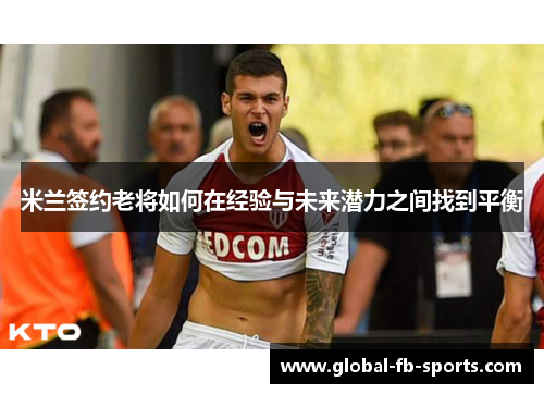 米兰签约老将如何在经验与未来潜力之间找到平衡 米兰签约老将如何在经验与未来潜力之间找到平衡