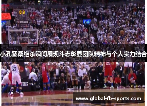 小孔塞桑绝杀瞬间展现斗志彰显团队精神与个人实力结合 小孔塞桑绝杀瞬间展现斗志彰显团队精神与个人实力结合