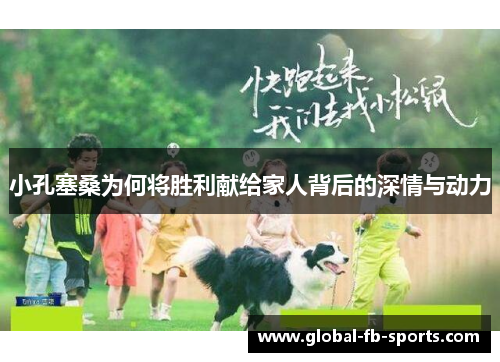 小孔塞桑为何将胜利献给家人背后的深情与动力