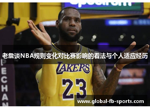 老詹谈NBA规则变化对比赛影响的看法与个人适应经历 老詹谈NBA规则变化对比赛影响的看法与个人适应经历