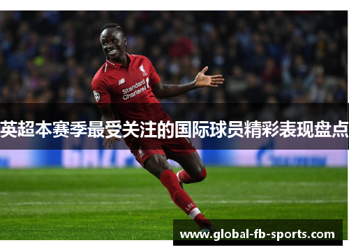 英超本赛季最受关注的国际球员精彩表现盘点 英超本赛季最受关注的国际球员精彩表现盘点