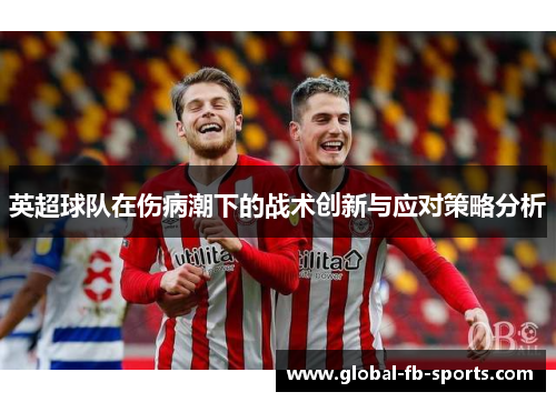 英超球队在伤病潮下的战术创新与应对策略分析 英超球队在伤病潮下的战术创新与应对策略分析
