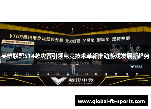英雄联盟S14总决赛引领电竞技术革新推动游戏发展新趋势 英雄联盟S14总决赛引领电竞技术革新推动游戏发展新趋势