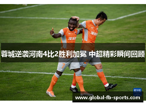 蓉城逆袭河南4比2胜利加冕 中超精彩瞬间回顾