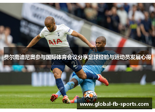费尔南迪尼奥参与国际体育会议分享足球经验与运动员发展心得 费尔南迪尼奥参与国际体育会议分享足球经验与运动员发展心得