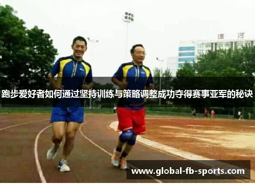 跑步爱好者如何通过坚持训练与策略调整成功夺得赛事亚军的秘诀 跑步爱好者如何通过坚持训练与策略调整成功夺得赛事亚军的秘诀
