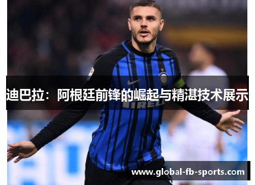 迪巴拉：阿根廷前锋的崛起与精湛技术展示