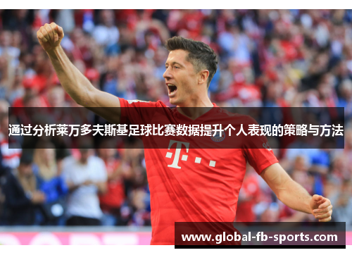 通过分析莱万多夫斯基足球比赛数据提升个人表现的策略与方法 通过分析莱万多夫斯基足球比赛数据提升个人表现的策略与方法