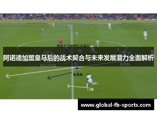 阿诺德加盟皇马后的战术契合与未来发展潜力全面解析 阿诺德加盟皇马后的战术契合与未来发展潜力全面解析