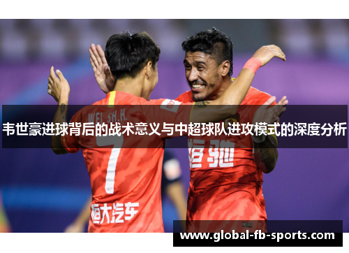 韦世豪进球背后的战术意义与中超球队进攻模式的深度分析