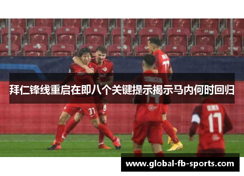 拜仁锋线重启在即八个关键提示揭示马内何时回归 拜仁锋线重启在即八个关键提示揭示马内何时回归