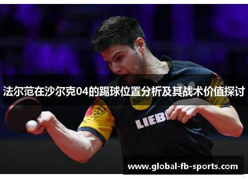 法尔范在沙尔克04的踢球位置分析及其战术价值探讨 法尔范在沙尔克04的踢球位置分析及其战术价值探讨