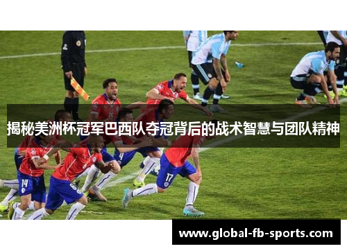 揭秘美洲杯冠军巴西队夺冠背后的战术智慧与团队精神 揭秘美洲杯冠军巴西队夺冠背后的战术智慧与团队精神