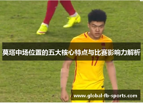 莫塔中场位置的五大核心特点与比赛影响力解析