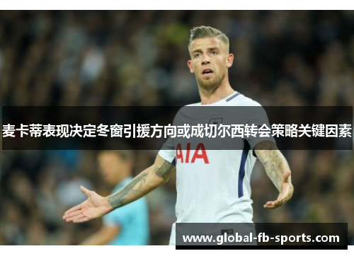 麦卡蒂表现决定冬窗引援方向或成切尔西转会策略关键因素 麦卡蒂表现决定冬窗引援方向或成切尔西转会策略关键因素