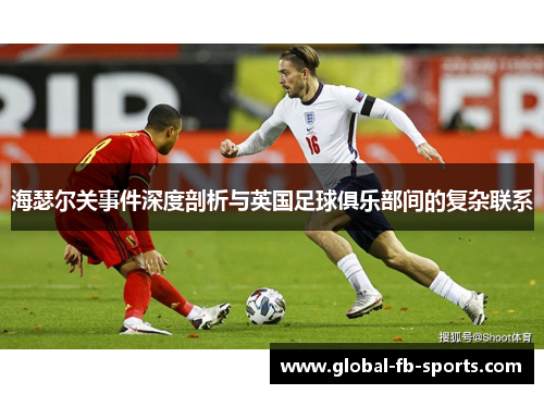 海瑟尔关事件深度剖析与英国足球俱乐部间的复杂联系 海瑟尔关事件深度剖析与英国足球俱乐部间的复杂联系