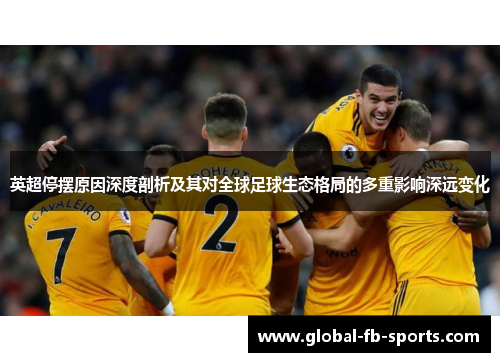 英超停摆原因深度剖析及其对全球足球生态格局的多重影响深远变化 英超停摆原因深度剖析及其对全球足球生态格局的多重影响深远变化