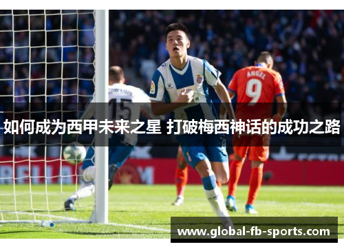 如何成为西甲未来之星 打破梅西神话的成功之路 如何成为西甲未来之星 打破梅西神话的成功之路