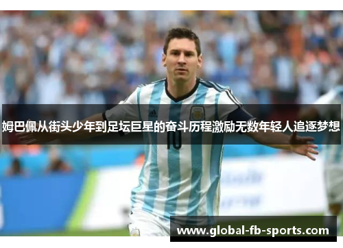 姆巴佩从街头少年到足坛巨星的奋斗历程激励无数年轻人追逐梦想 姆巴佩从街头少年到足坛巨星的奋斗历程激励无数年轻人追逐梦想