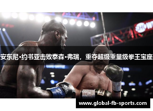 安东尼·约书亚击败泰森·弗瑞,重夺超级重量级拳王宝座 安东尼·约书亚击败泰森·弗瑞,重夺超级重量级拳王宝座