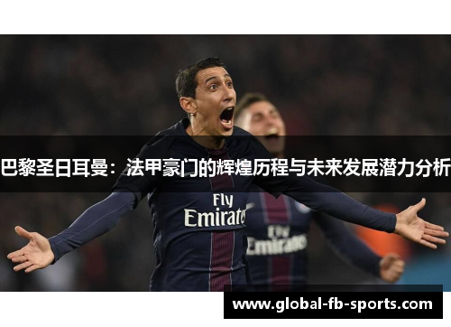 巴黎圣日耳曼:法甲豪门的辉煌历程与未来发展潜力分析 巴黎圣日耳曼:法甲豪门的辉煌历程与未来发展潜力分析