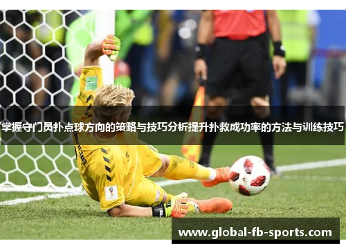 掌握守门员扑点球方向的策略与技巧分析提升扑救成功率的方法与训练技巧 掌握守门员扑点球方向的策略与技巧分析提升扑救成功率的方法与训练技巧