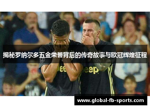 揭秘罗纳尔多五金荣誉背后的传奇故事与欧冠辉煌征程