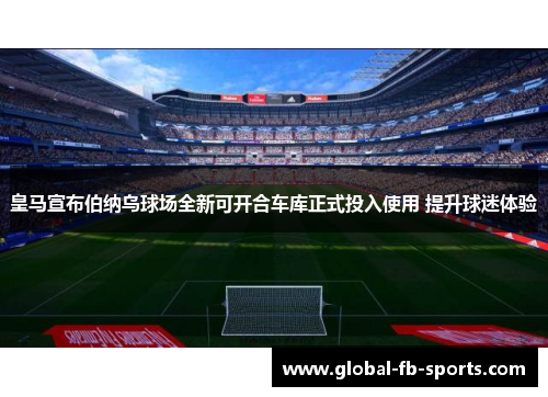 皇马宣布伯纳乌球场全新可开合车库正式投入使用 提升球迷体验