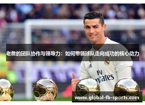 老詹的团队协作与领导力:如何带领球队走向成功的核心动力